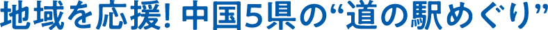 地域を応援！中国5県の“道の駅めぐり”